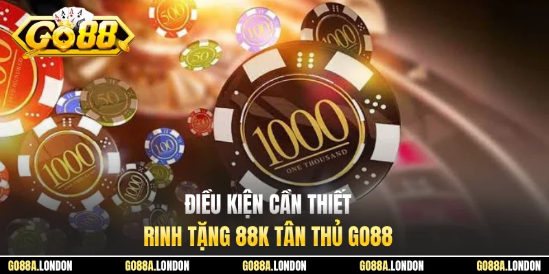 Điều kiện cần thiết rinh tặng 88K tân thủ GO88